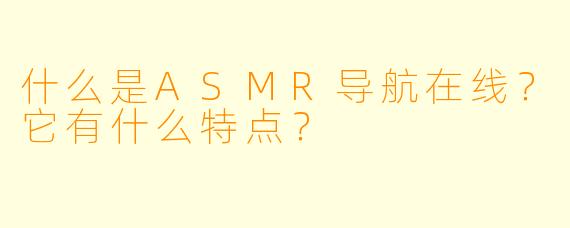 什么是ASMR导航在线？它有什么特点？