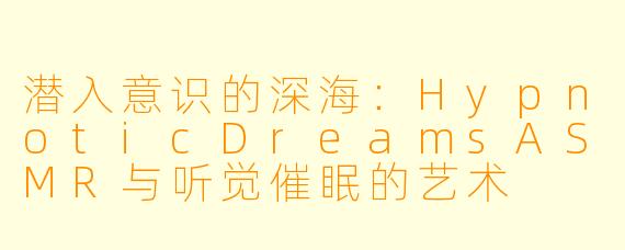 潜入意识的深海：HypnoticDreamsASMR与听觉催眠的艺术