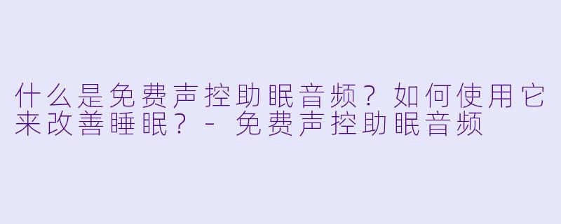 什么是免费声控助眠音频？如何使用它来改善睡眠？