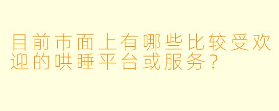 目前市面上有哪些比较受欢迎的哄睡平台或服务？