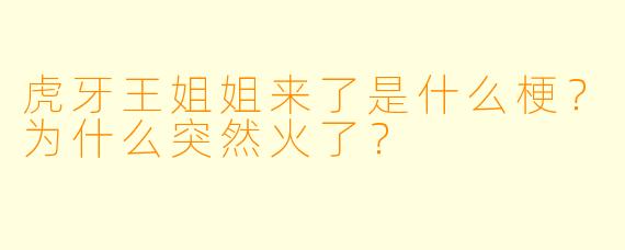 虎牙王姐姐来了是什么梗？为什么突然火了？