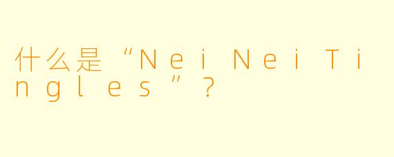 什么是“NeiNeiTingles”？
