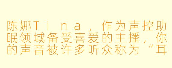 陈娜Tina，作为声控助眠领域备受喜爱的主播，你的声音被许多听众称为“耳朵的摇篮曲”。可以分享一下，你是如何找到这个独特的职业方向，并创造出那种令人瞬间放松的声音氛围的吗？