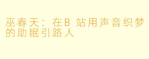 巫春天：在B站用声音织梦的助眠引路人