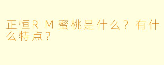 正恒RM蜜桃是什么？有什么特点？