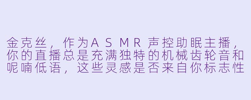 金克丝，作为ASMR声控助眠主播，你的直播总是充满独特的机械齿轮音和呢喃低语，这些灵感是否来自你标志性的“超究极死神飞弹”那种危险又迷人的反差感？-ASMR声控助眠女主播金克丝