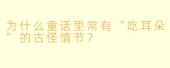 为什么童话里常有“吃耳朵”的古怪情节？