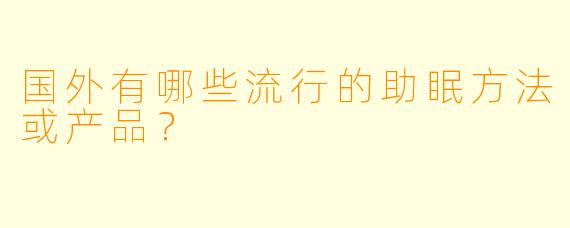 国外有哪些流行的助眠方法或产品？
