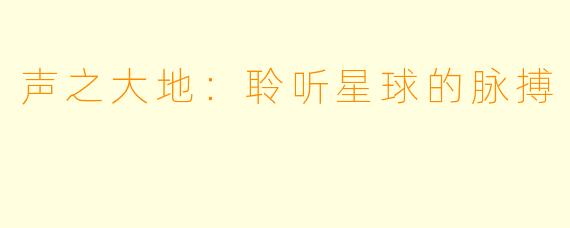 声之大地：聆听星球的脉搏