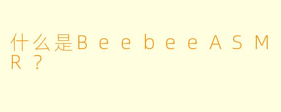 什么是BeebeeASMR？