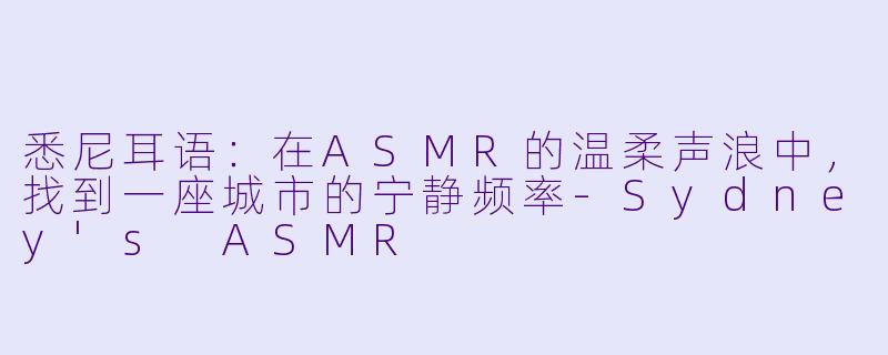 悉尼耳语:在ASMR的温柔声浪中,找到一座城市的宁静频率-Sydney's ASMR