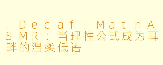 .Decaf-MathASMR:当理性公式成为耳畔的温柔低语