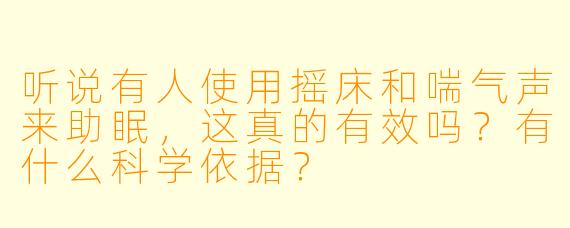 听说有人使用摇床和喘气声来助眠，这真的有效吗？有什么科学依据？