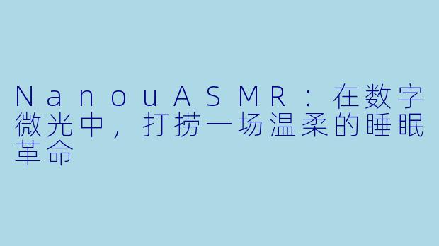 NanouASMR：在数字微光中，打捞一场温柔的睡眠革命