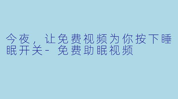 今夜，让免费视频为你按下睡眠开关