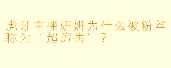 虎牙主播妍妍为什么被粉丝称为“超厉害”？