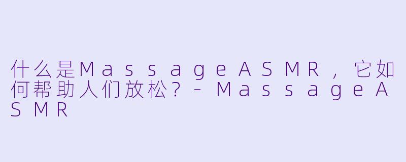 什么是MassageASMR,它如何帮助人们放松?-MassageASMR