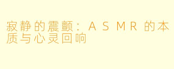 寂静的震颤：ASMR的本质与心灵回响