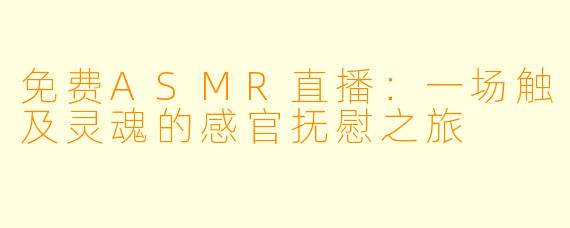 免费ASMR直播：一场触及灵魂的感官抚慰之旅