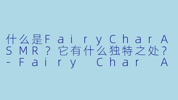 什么是FairyCharASMR？它有什么独特之处？