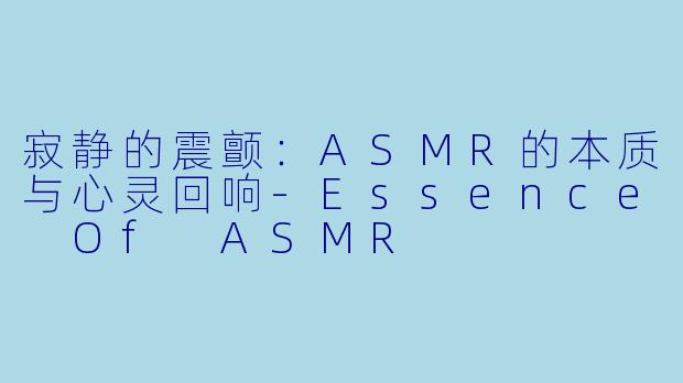 寂静的震颤：ASMR的本质与心灵回响-Essence Of ASMR