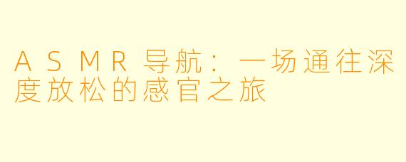ASMR导航：一场通往深度放松的感官之旅