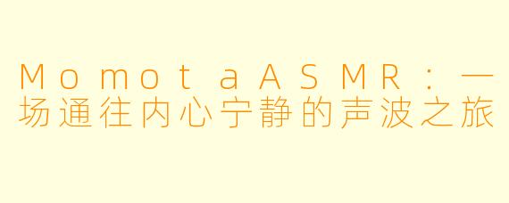 MomotaASMR：一场通往内心宁静的声波之旅