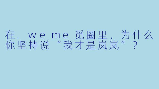 在.weme觅圈里，为什么你坚持说“我才是岚岚”？