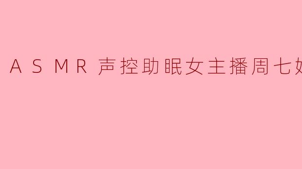 ASMR声控助眠女主播周七姑娘