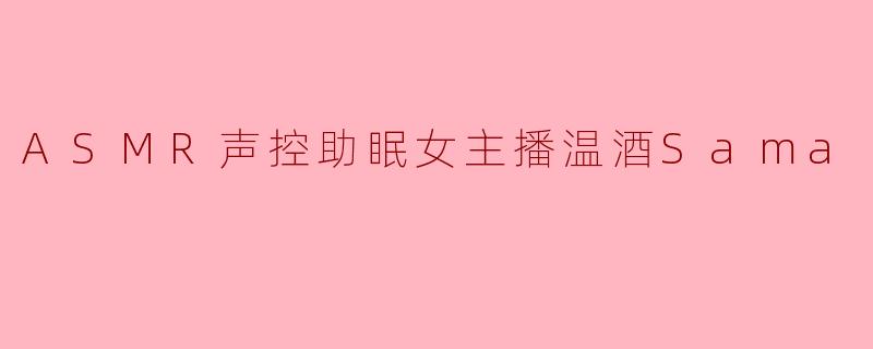 ASMR声控助眠女主播温酒Sama