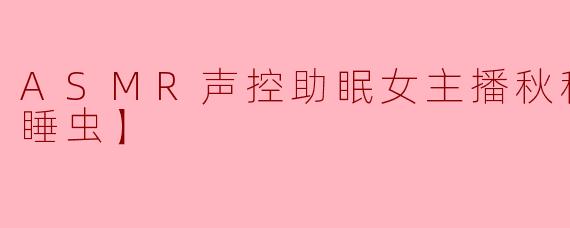 ASMR声控助眠女主播秋秋很困【瞌睡虫】