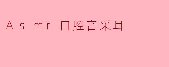 什么是ASMR口腔音采耳？它如何帮助听众放松？
