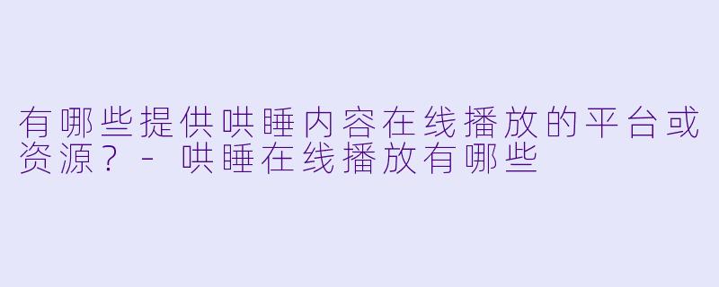 有哪些提供哄睡内容在线播放的平台或资源？