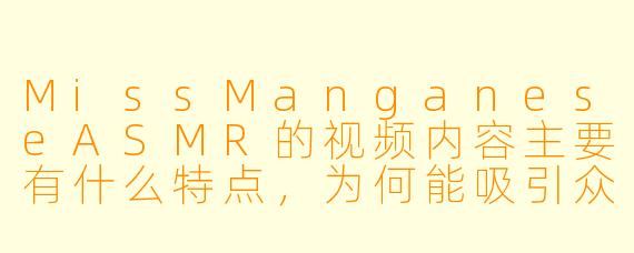MissManganeseASMR的视频内容主要有什么特点，为何能吸引众多观众？