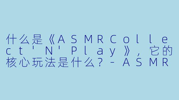 什么是《ASMRCollect'N'Play》，它的核心玩法是什么？