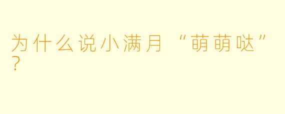为什么说小满月“萌萌哒”？