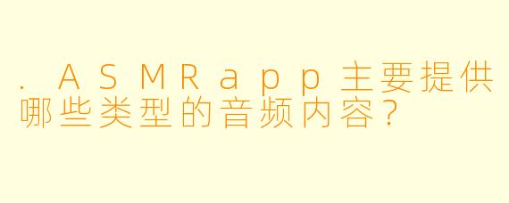 .ASMRapp主要提供哪些类型的音频内容？