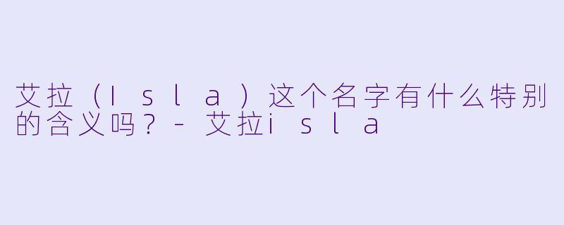艾拉（Isla）这个名字有什么特别的含义吗？-艾拉isla