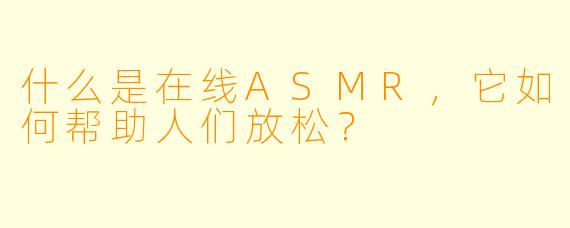 什么是在线ASMR，它如何帮助人们放松？