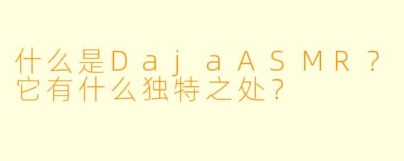 什么是DajaASMR？它有什么独特之处？