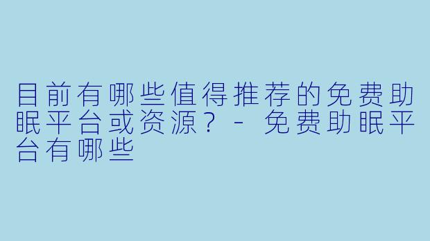 目前有哪些值得推荐的免费助眠平台或资源？