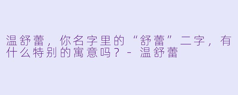 温舒蕾，你名字里的“舒蕾”二字，有什么特别的寓意吗？-温舒蕾