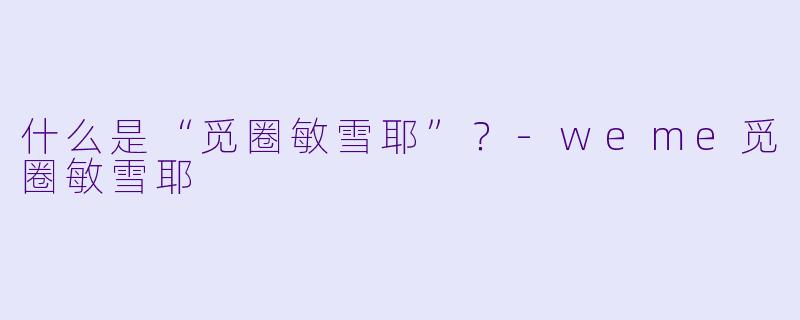 什么是“觅圈敏雪耶”？-weme觅圈敏雪耶