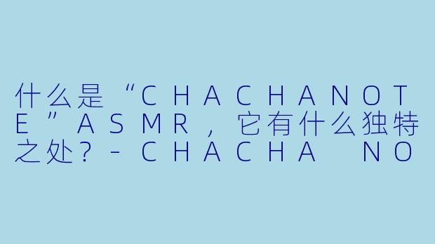 什么是“CHACHANOTE”ASMR，它有什么独特之处？