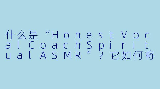 什么是“HonestVocalCoachSpiritualASMR”？它如何将声乐指导与灵性、ASMR体验相结合？-Honest Vocal Coach Spiritual ASMR