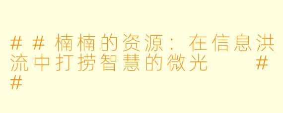 ##楠楠的资源：在信息洪流中打捞智慧的微光

##