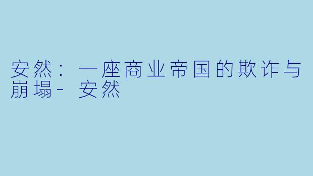 安然：一座商业帝国的欺诈与崩塌-安然