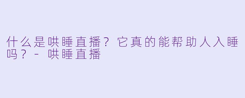什么是哄睡直播？它真的能帮助人入睡吗？
