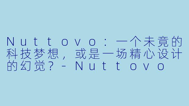 Nuttovo：一个未竟的科技梦想，或是一场精心设计的幻觉？-Nuttovo