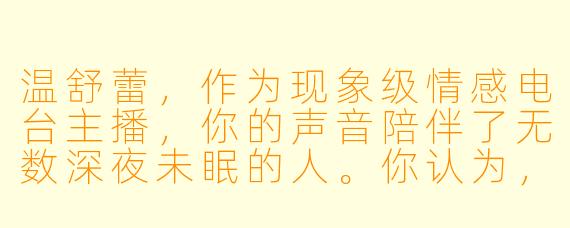 温舒蕾，作为现象级情感电台主播，你的声音陪伴了无数深夜未眠的人。你认为，在虚拟的声波连接中，你给予听众最重要的东西是什么？